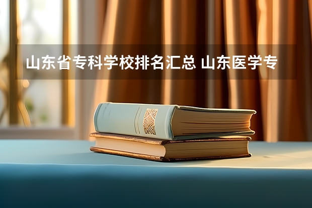 山东省专科学校排名汇总 山东医学专科院校排名