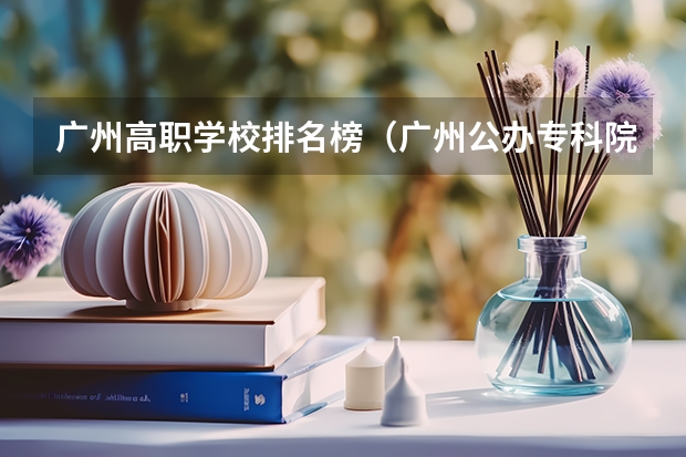 广州高职学校排名榜（广州公办专科院校排名）