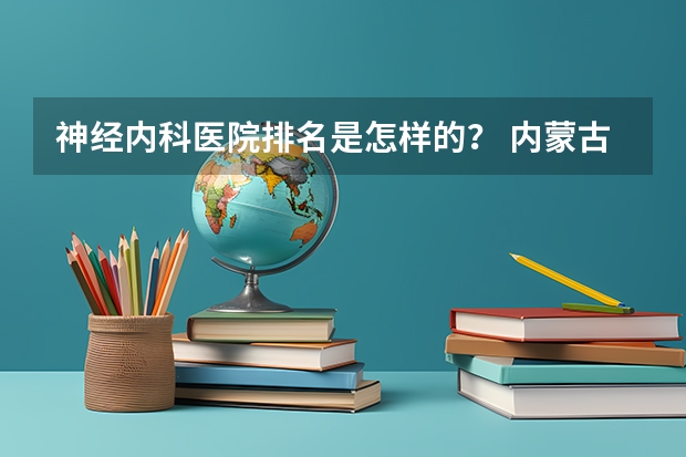 神经内科医院排名是怎样的？ 内蒙古排名前十的职业学校