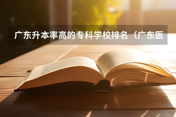 广东升本率高的专科学校排名（广东医学类大专院校排名）