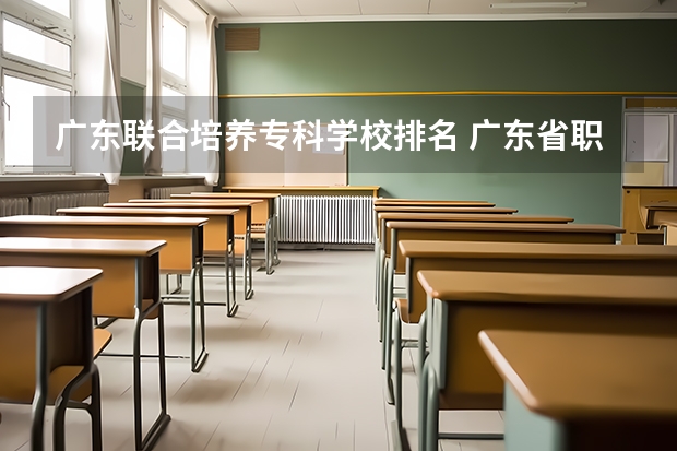 广东联合培养专科学校排名 广东省职业技术学院排名前十