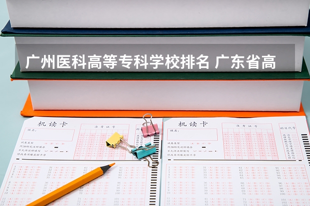 广州医科高等专科学校排名 广东省高校排名（广东省高校排名榜）