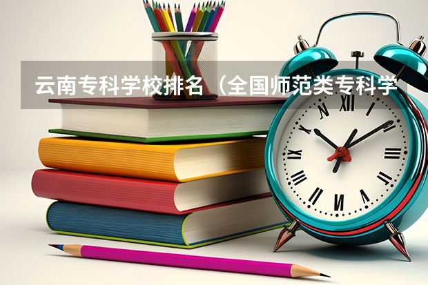 云南专科学校排名（全国师范类专科学校盘点）