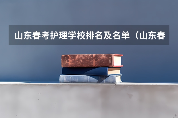 山东春考护理学校排名及名单（山东春季高考专科学校排名）