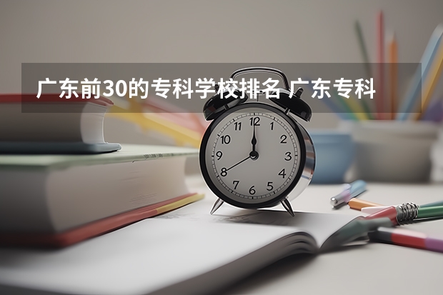 广东前30的专科学校排名 广东专科学校排名榜及录取分数线