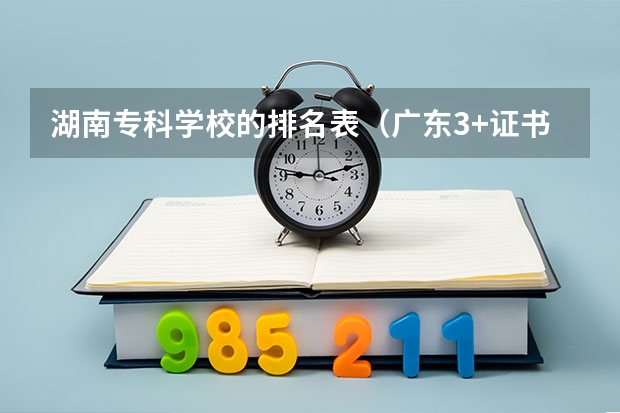 湖南专科学校的排名表（广东3+证书高职高考学校排名）