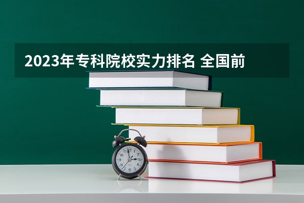 2023年专科院校实力排名 全国前十专科学校排名