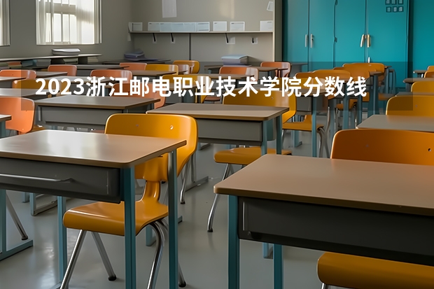 2023浙江邮电职业技术学院分数线 历年浙江邮电职业技术学院分数线