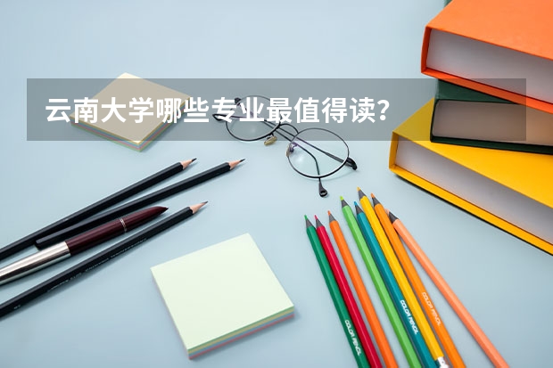 云南大学哪些专业最值得读？