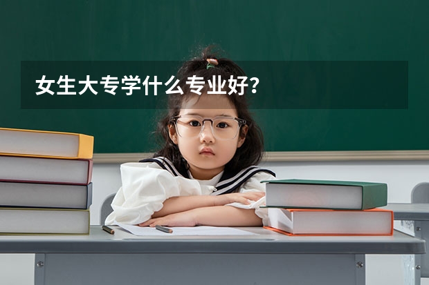 女生大专学什么专业好？