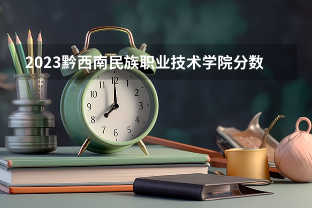 2023黔西南民族职业技术学院分数线 历年黔西南民族职业技术学院分数线