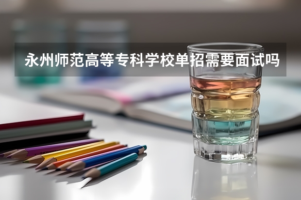 永州师范高等专科学校单招需要面试吗