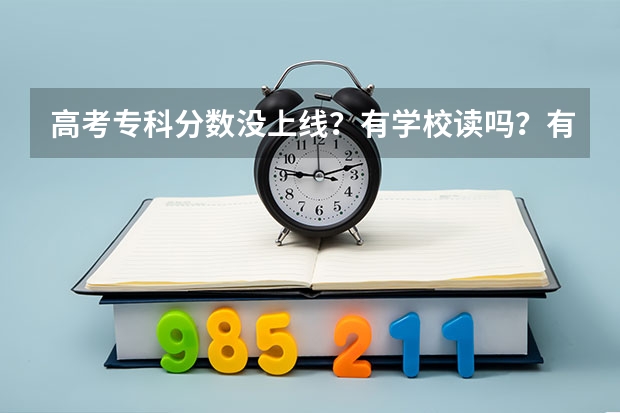 高考专科分数没上线？有学校读吗？有那些学校？