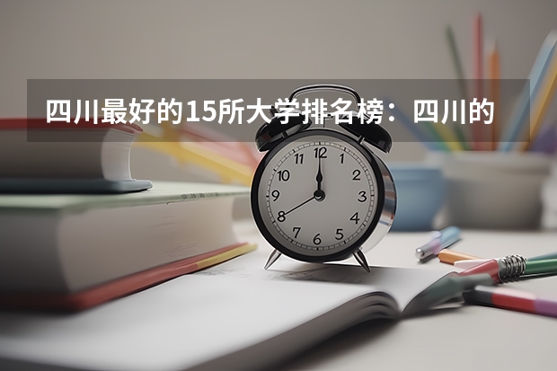 四川最好的15所大学排名榜：四川的全部大学排行一览表（最新） 四川省专科院校排名