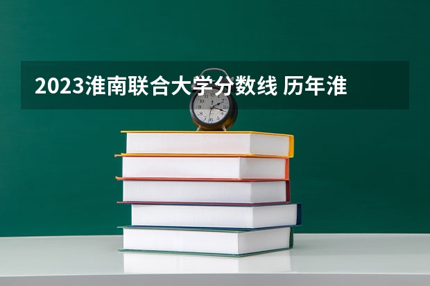 2023淮南联合大学分数线 历年淮南联合大学分数线