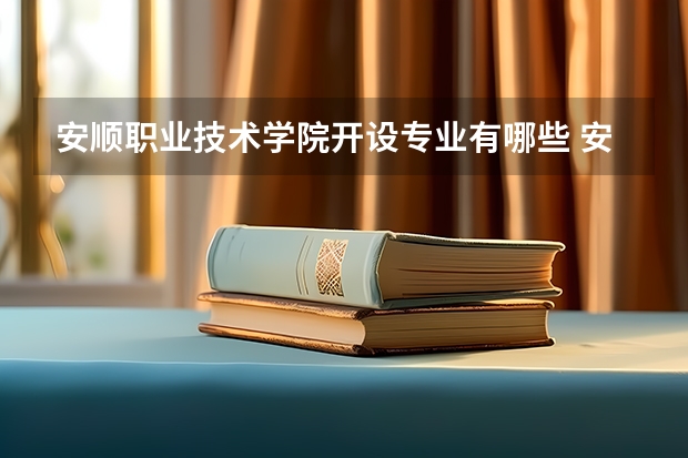 安顺职业技术学院开设专业有哪些 安顺职业技术学院王牌专业有什么