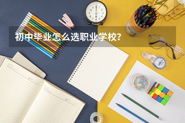 初中毕业怎么选职业学校？