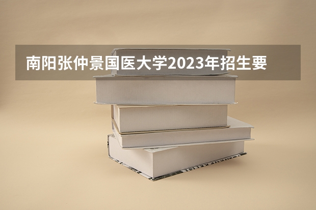 南阳张仲景国医大学2023年招生要多少分?