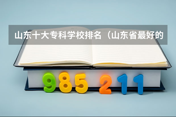 山东十大专科学校排名（山东省最好的专科学校排名公办）