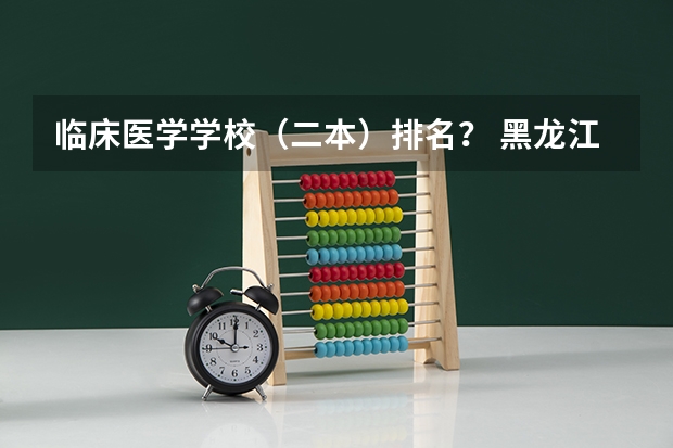 临床医学学校（二本）排名？ 黑龙江公办专科学校排行榜