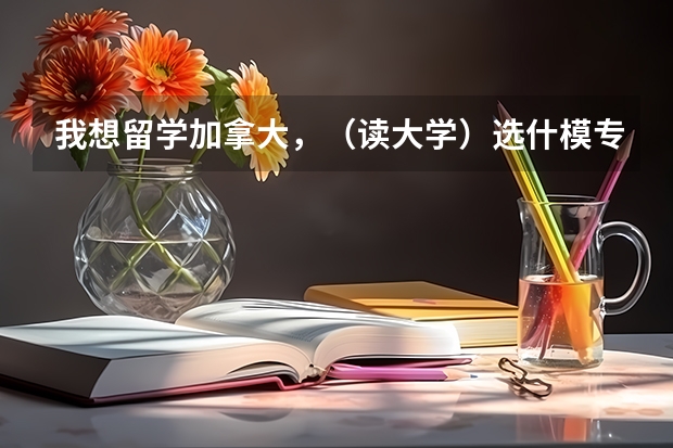 我想留学加拿大，（读大学）选什模专业好呢？