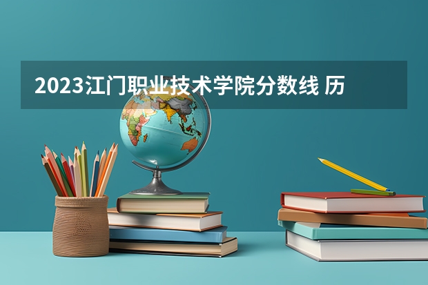 2023江门职业技术学院分数线 历年江门职业技术学院分数线