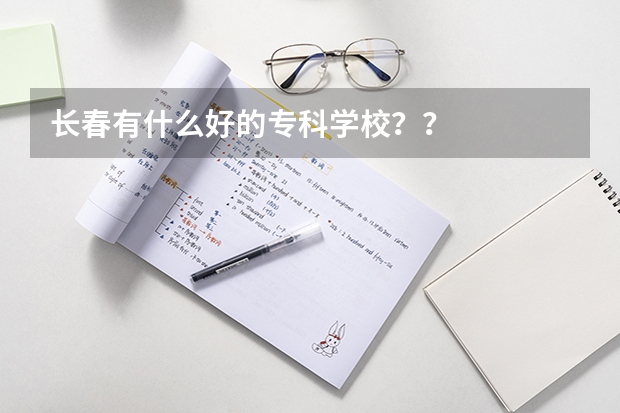 长春有什么好的专科学校？？