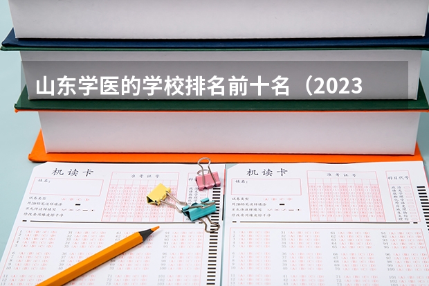 山东学医的学校排名前十名（2023医学院校排名）