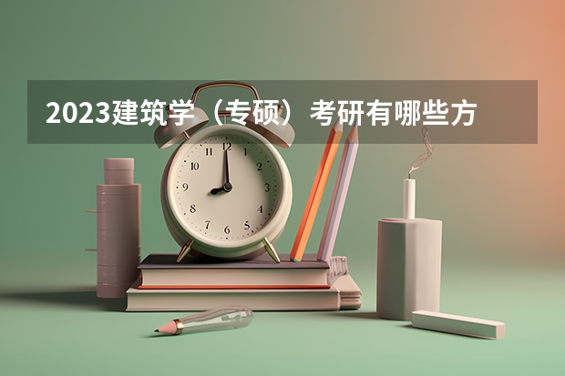 2023建筑学（专硕）考研有哪些方向2023建筑学（专硕）考研国家线会上涨吗？