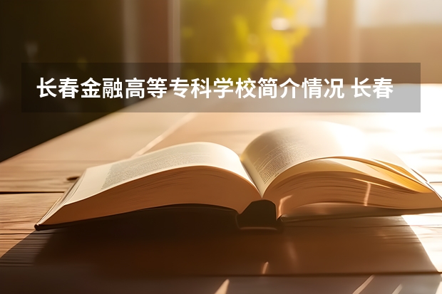 长春金融高等专科学校简介情况 长春金融高等专科学校校园环境好不好