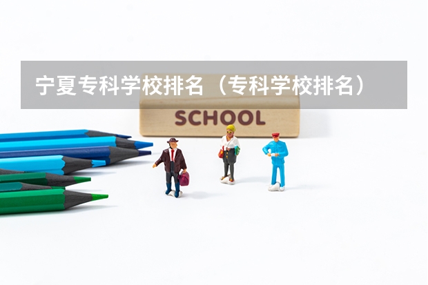 宁夏专科学校排名（专科学校排名）