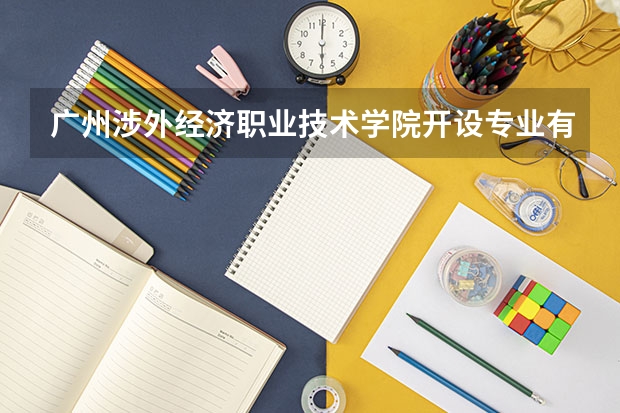 广州涉外经济职业技术学院开设专业有哪些 广州涉外经济职业技术学院王牌专业有什么