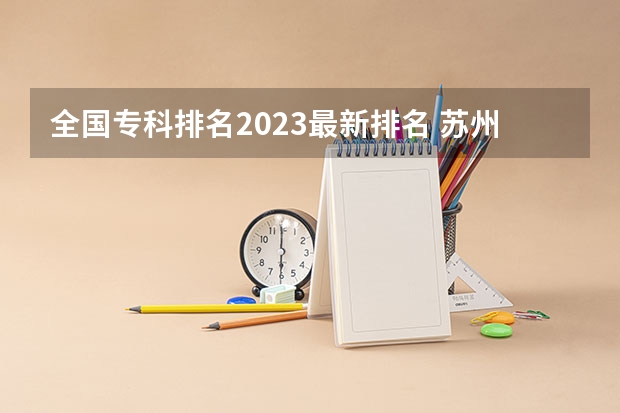 全国专科排名2023最新排名 苏州职业技术学校排名