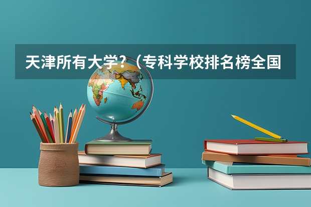 天津所有大学?（专科学校排名榜全国）