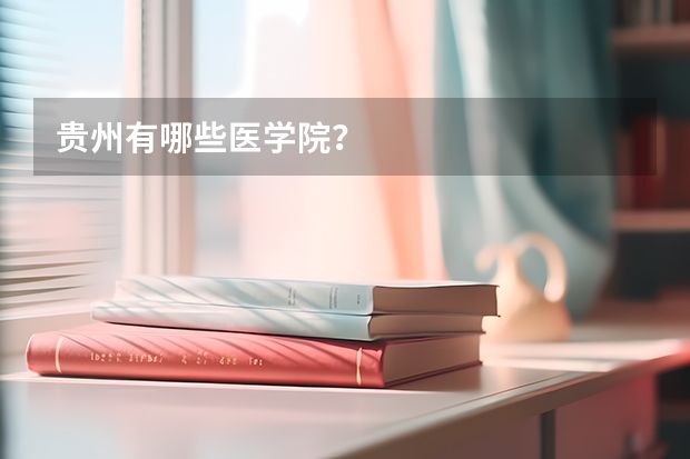 贵州有哪些医学院？