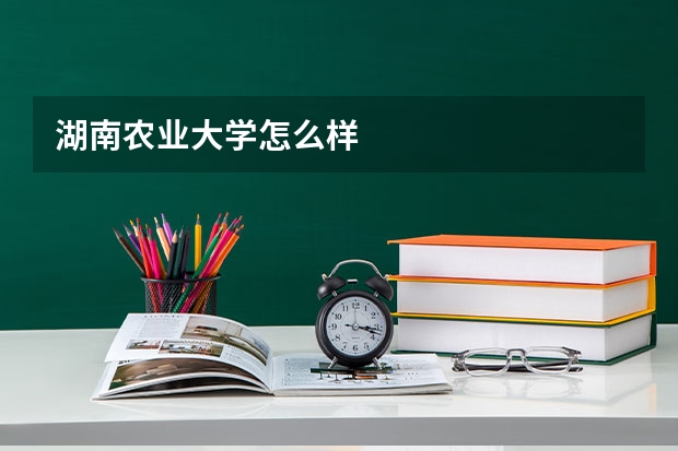 湖南农业大学怎么样