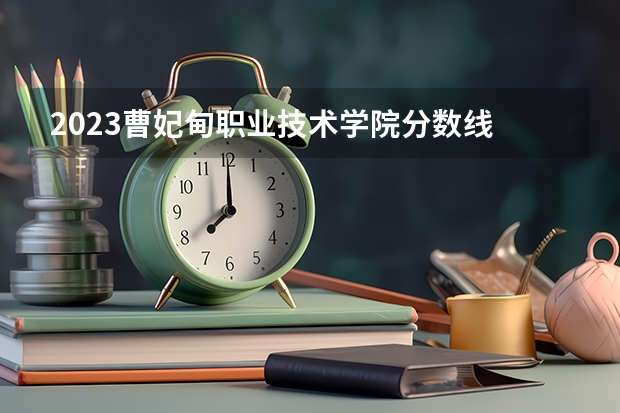 2023曹妃甸职业技术学院分数线 历年曹妃甸职业技术学院分数线