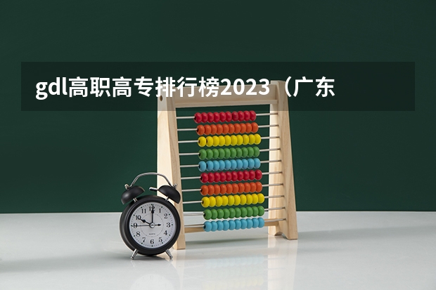 gdl高职高专排行榜2023（广东公办职业学院排名）