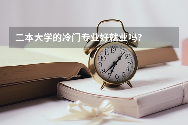 二本大学的冷门专业好就业吗？