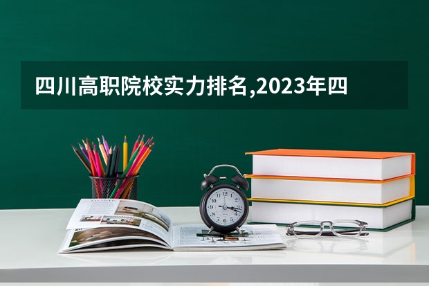 四川高职院校实力排名,2023年四川高职院校排行榜 四川省高职院校哪家好