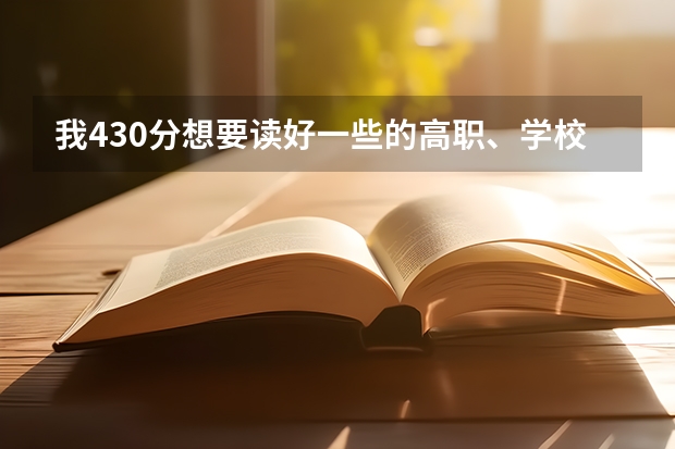 我430分想要读好一些的高职、学校，谁能帮帮我？？？？（长沙电力学院是几本）