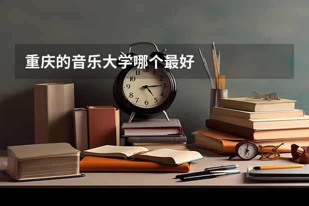 重庆的音乐大学哪个最好