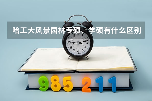 哈工大风景园林专硕、学硕有什么区别?比如几年制？报录比？就业等？谢谢