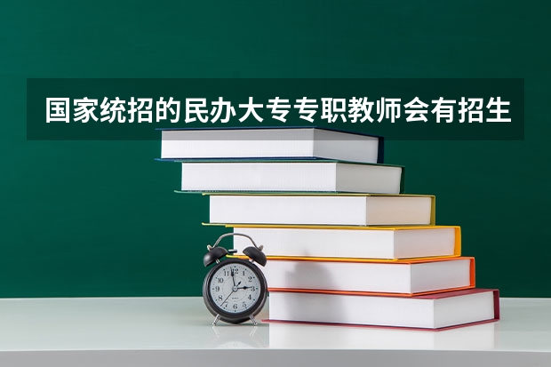 国家统招的民办大专专职教师会有招生任务吗