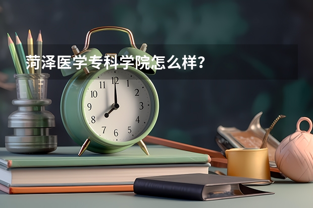 菏泽医学专科学院怎么样？