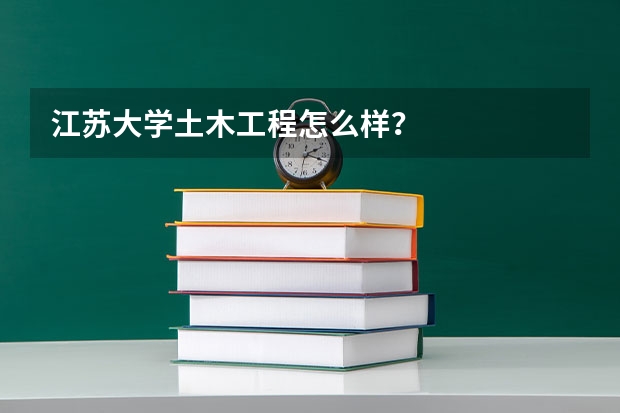 江苏大学土木工程怎么样？