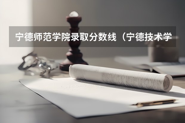 宁德师范学院录取分数线（宁德技术学院分数线）