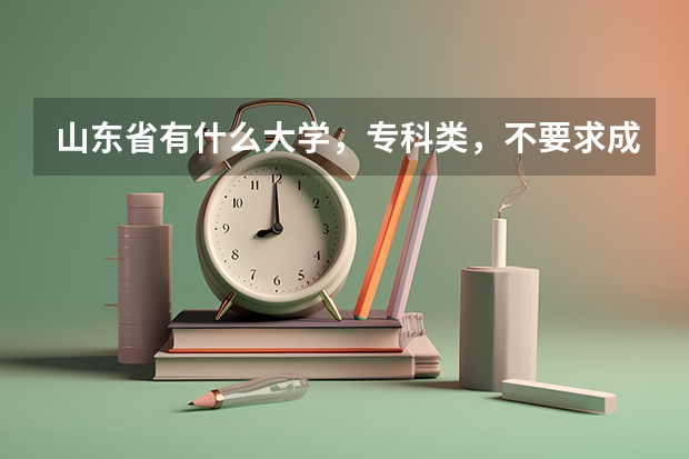 山东省有什么大学，专科类，不要求成绩的，最好沿海的城市