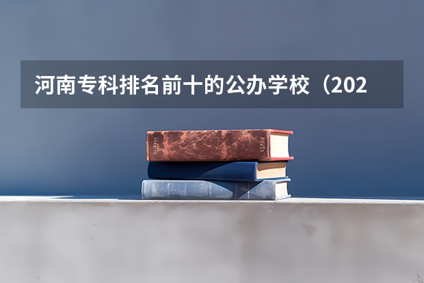 河南专科排名前十的公办学校（2023河南专科学校排名及分数线）