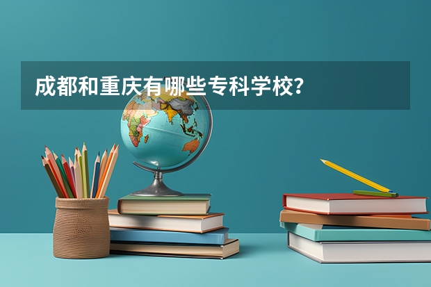 成都和重庆有哪些专科学校？